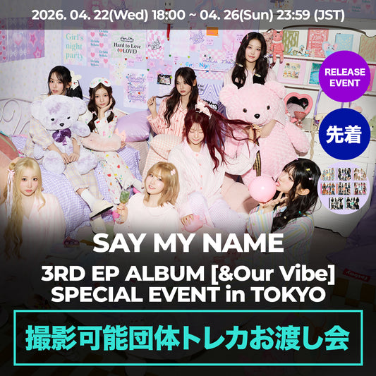 「先着/撮影可能団体トレカお渡し会」 SAY MY NAME 3RD EP ALBUM < &Our Vibe >  SPECIAL EVENT in TOKYO